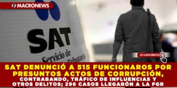 SAT DENUNCIÓ A 515 FUNCIONAROS POR PRESUNTOS ACTOS DE CORRUPCIÓN, CONTRABANDO, TRÁFICO DE INFLUENCIAS Y OTROS DELITOS; 296 CASOS LLEGARÓN A LA FGR