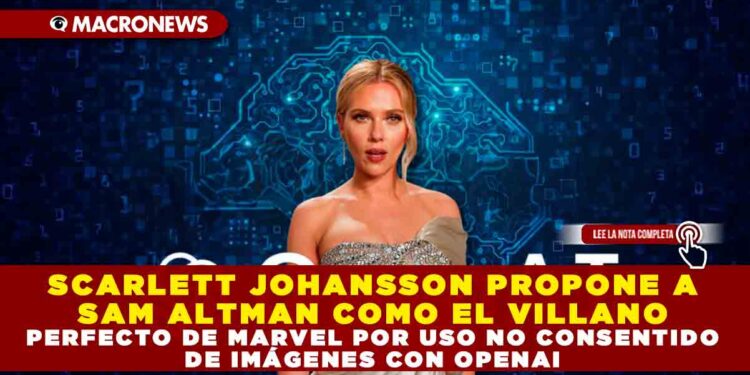 SCARLETT JOHANSSON PROPONE A SAM ALTMAN COMO EL VILLANO PERFECTO DE MARVEL POR USO NO CONSENTIDO DE IMÁGENES CON OPENAI