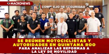 SE REÚNEN MOTOCICLISTAS Y AUTORIDADES EN QUINTANA ROO PARA ANALIZAR LAS REFORMAS A LA LEY DE MOVILIDAD
