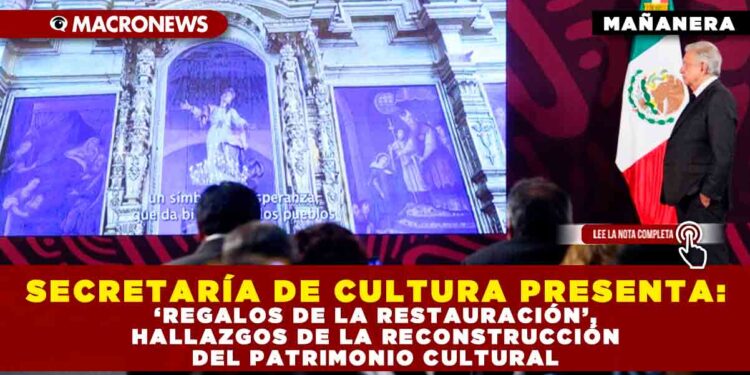 SECRETARÍA DE CULTURA PRESENTA: ‘REGALOS DE LA RESTAURACIÓN’, HALLAZGOS DE LA RECONSTRUCCIÓN DEL PATRIMONIO CULTURAL