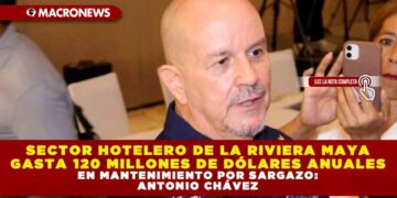SECTOR HOTELERO DE LA RIVIERA MAYA GASTA 120 MILLONES DE DÓLARES ANUALES EN MANTENIMIENTO POR SARGAZO: ANTONIO CHÁVEZ