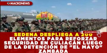SEDENA DESPLIEGA A 200 ELEMENTOS PARA REFORZAR SEGURIDAD EN CULIACÁN LUEGO DE LA DETENCIÓN DE «EL MAYO» ZAMBADA