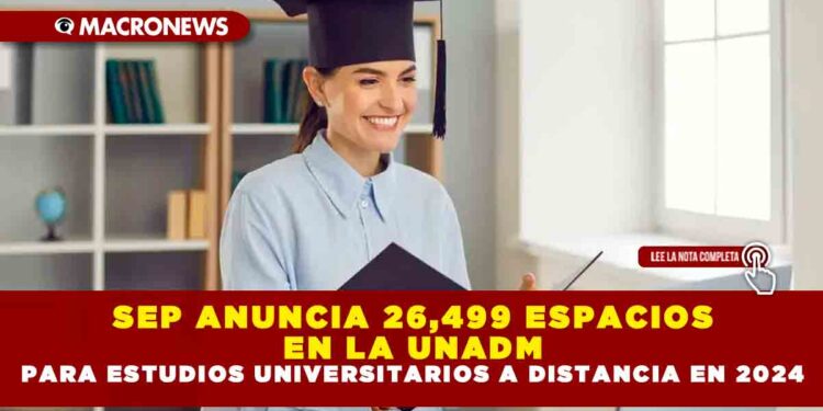 SEP ANUNCIA 26,499 ESPACIOS EN LA UNADM PARA ESTUDIOS UNIVERSITARIOS A DISTANCIA EN 2024
