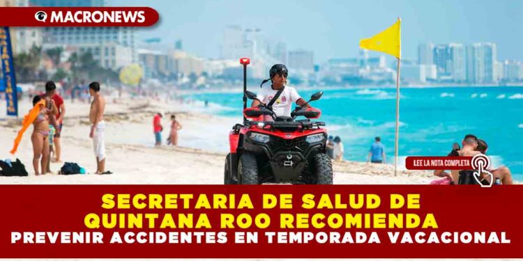 SECRETARIA DE SALUD DE QUINTANA ROO RECOMIENDA PREVENIR ACCIDENTES EN TEMPORADA VACACIONAL