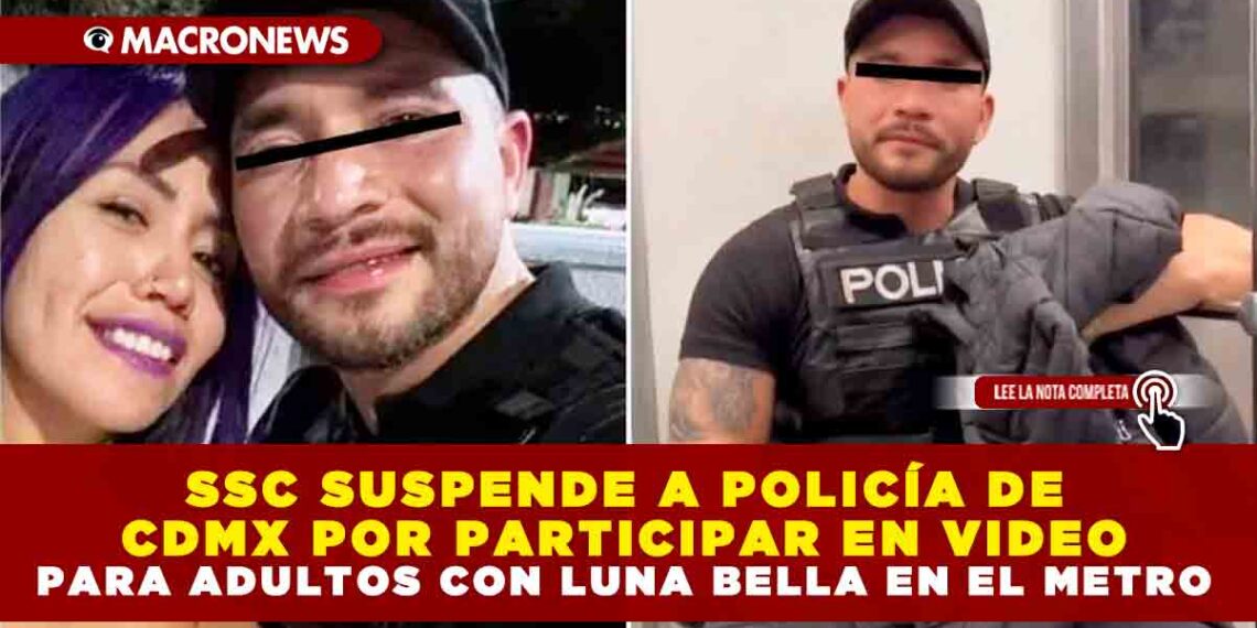 SSC SUSPENDE A POLICÍA DE CDMX POR PARTICIPAR EN VIDEO PARA ADULTOS CON LUNA BELLA EN EL METRO