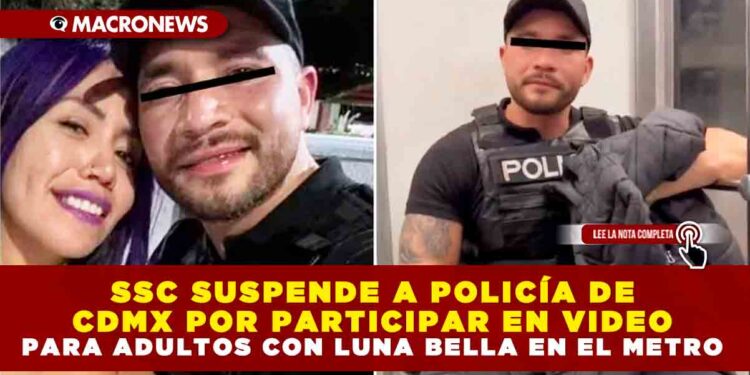SSC SUSPENDE A POLICÍA DE CDMX POR PARTICIPAR EN VIDEO PARA ADULTOS CON LUNA BELLA EN EL METRO