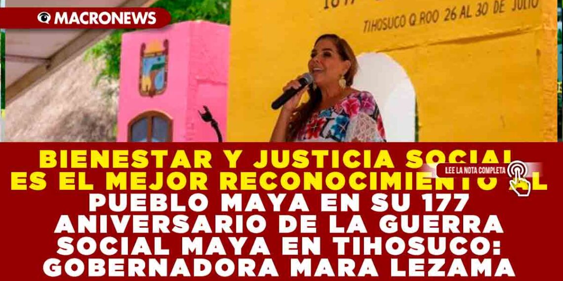 BIENESTAR Y JUSTICIA SOCIAL ES EL MEJOR RECONOCIMIENTO AL PUEBLO MAYA EN SU 177 ANIVERSARIO DE LA GUERRA SOCIAL MAYA EN TIHOSUCO: GOBERNADORA MARA LEZAMA
