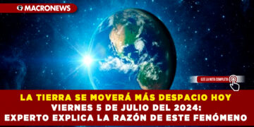 LA TIERRA SE MOVERÁ MÁS DESPACIO HOY VIERNES 5 DE JULIO DEL 2024: EXPERTO EXPLICA LA RAZÓN DE ESTE FENÓMENO