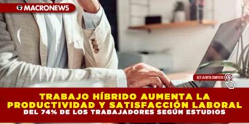 TRABAJO HÍBRIDO AUMENTA LA PRODUCTIVIDAD Y SATISFACCIÓN LABORAL DEL 74% DE LOS TRABAJADORES SEGÚN ESTUDIOS