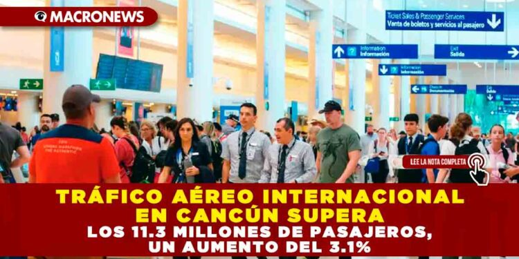 TRÁFICO AÉREO INTERNACIONAL EN CANCÚN SUPERA LOS 11.3 MILLONES DE PASAJEROS, UN AUMENTO DEL 3.1%