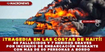 ¡TRAGEDIA EN LAS COSTAS DE HAITÍ! 40 FALLECIDOS Y 7 HERIDOS GRAVES POR INCENDIO DE EMBARCACIÓN MIGRANTE CON MÁS DE 80 PERSONAS A BORDO