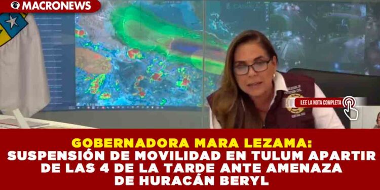 GOBERNADORA MARA LEZAMA: SUSPENSIÓN DE MOVILIDAD EN TULUM ANTE AMENAZA DE HURACÁN BERYL