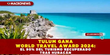 TULUM GANA WORLD TRAVEL AWARD 2024: EL 90% DEL TURISMO RECUPERADO TRAS HURACÁN