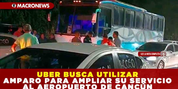 UBER BUSCA UTILIZAR AMPARO PARA AMPLIAR SU SERVICIO AL AEROPUERTO DE CANCÚN