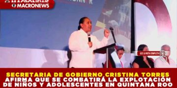 SECRETARIA DE GOBIERNO CRISTINA TORRES AFIRMA QUE SE COMBATIRÁ LA EXPLOTACIÓN DE NIÑOS Y ADOLESCENTES EN QUINTANA ROO