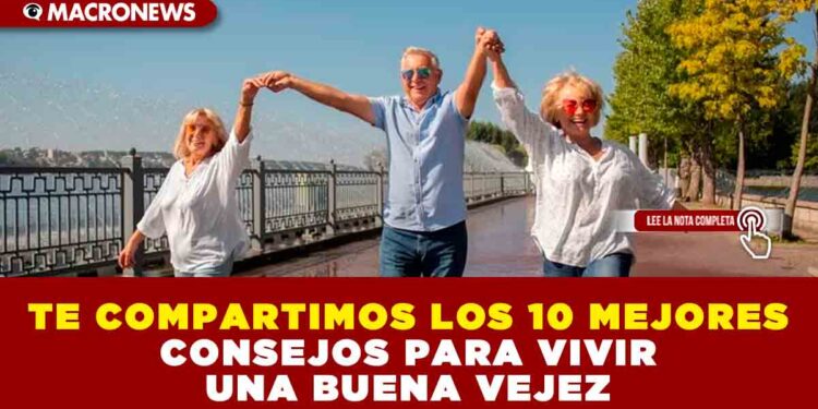 TE COMPARTIMOS LOS 10 MEJORES CONSEJOS PARA VIVIR UNA BUENA VEJEZ