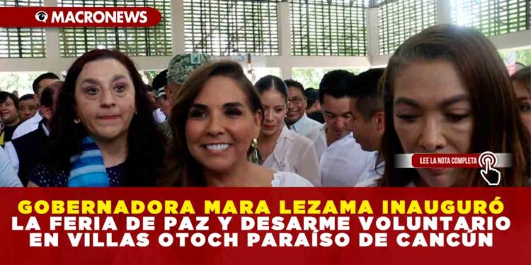 GOBERNADORA MARA LEZAMA INAUGURÓ LA FERIA DE PAZ Y DESARME VOLUNTARIO EN VILLAS OTOCH PARAÍSO DE CANCÚN