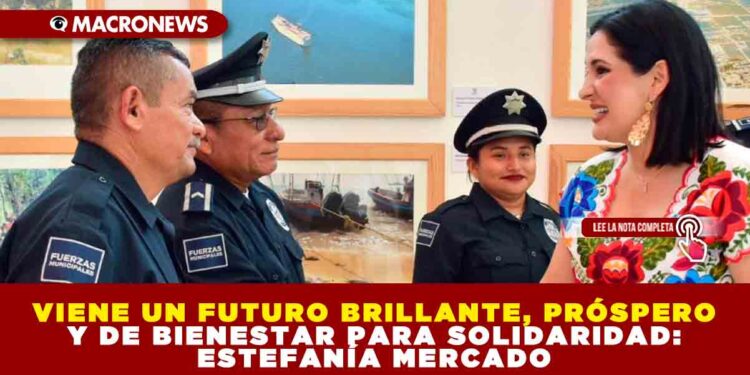 VIENE UN FUTURO BRILLANTE, PRÓSPERO Y DE BIENESTAR PARA SOLIDARIDAD: ESTEFANÍA MERCADO