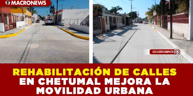 REHABILITACIÓN DE CALLES EN CHETUMAL MEJORA LA MOVILIDAD URBANA
