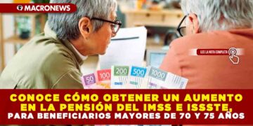 CONOCE CÓMO OBTENER UN AUMENTO EN LA PENSIÓN DEL IMSS E ISSSTE, PARA BENEFICIARIOS MAYORES DE 70 Y 75 AÑOS