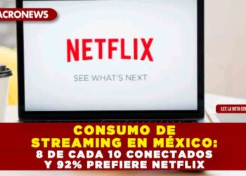 CONSUMO DE STREAMING EN MÉXICO: 8 DE CADA 10 CONECTADOS Y 92% PREFIERE NETFLIX