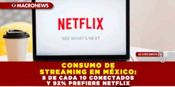 CONSUMO DE STREAMING EN MÉXICO: 8 DE CADA 10 CONECTADOS Y 92% PREFIERE NETFLIX