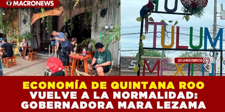 ECONOMÍA DE QUINTANA ROO VUELVE A LA NORMALIDAD: GOBERNADORA MARA LEZAMA
