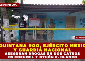 FGE QUINTANA ROO, EJÉRCITO MEXICANO Y GUARDIA NACIONAL ASEGURAN DROGAS EN DOS CATEOS EN COZUMEL Y OTHÓN P. BLANCO