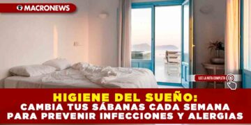HIGIENE DEL SUEÑO: CAMBIA TUS SÁBANAS CADA SEMANA PARA PREVENIR INFECCIONES Y ALERGIAS