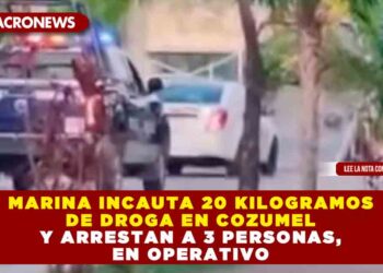 MARINA INCAUTA 20 KILOGRAMOS DE DROGA EN COZUMEL Y ARRESTAN A 3 PERSONAS, EN OPERATIVO