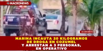 MARINA INCAUTA 20 KILOGRAMOS DE DROGA EN COZUMEL Y ARRESTAN A 3 PERSONAS, EN OPERATIVO