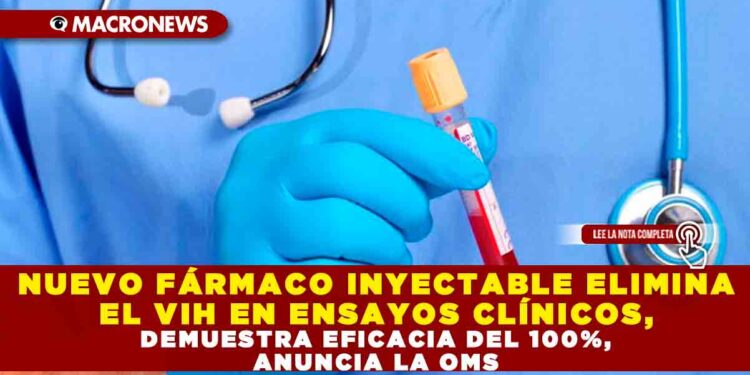 NUEVO FÁRMACO INYECTABLE ELIMINA EL VIH EN ENSAYOS CLÍNICOS, DEMUESTRA EFICACIA DEL 100%, ANUNCIA LA OMS