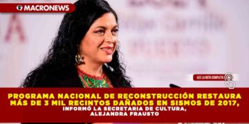PROGRAMA NACIONAL DE RECONSTRUCCIÓN RESTAURA MÁS DE 3 MIL RECINTOS DAÑADOS EN SISMOS DE 2017, INFORMÓ LA SECRETARIA DE CULTURA, ALEJANDRA FRAUSTO