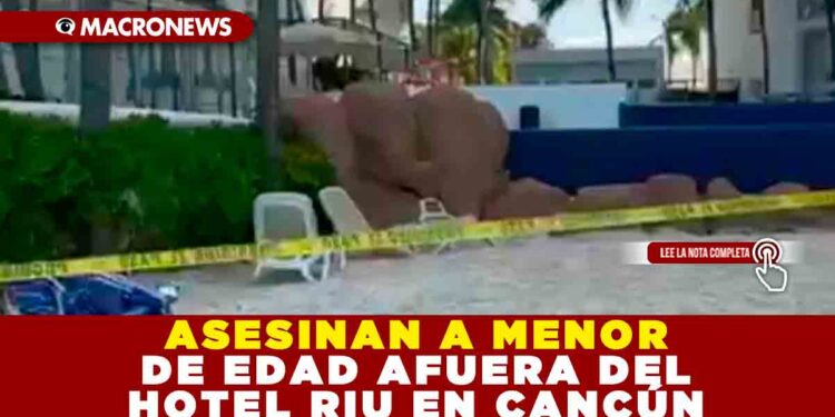 ASESINAN A MENOR DE EDAD AFUERA DEL HOTEL RIU EN CANCÚN