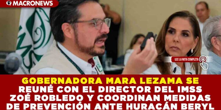 GOBERNADORA MARA LEZAMA SE REUNÉ CON EL DIRECTOR DEL IMSS ZOÉ ROBLEDO Y COORDINAN MEDIDAS DE PREVENCIÓN ANTE HURACÁN BERYL