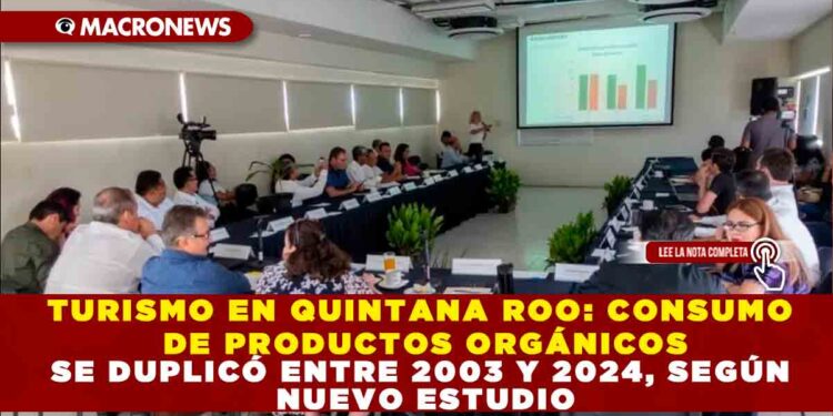 TURISMO EN QUINTANA ROO: CONSUMO DE PRODUCTOS ORGÁNICOS SE DUPLICÓ ENTRE 2003 Y 2024, SEGÚN NUEVO ESTUDIO