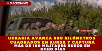 UCRANIA AVANZA 800 KILÓMETROS CUADRADOS EN KURSK Y CAPTURA MÁS DE 100 MILITARES RUSOS EN OCHO DÍAS