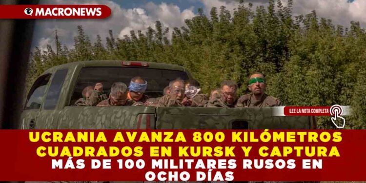 UCRANIA AVANZA 800 KILÓMETROS CUADRADOS EN KURSK Y CAPTURA MÁS DE 100 MILITARES RUSOS EN OCHO DÍAS