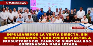 IMPULSAREMOS LA VENTA DIRECTA, SIN INTERMEDIARIOS Y CON PRECIOS JUSTOS A PRODUCTORES DEL CAMPO DE QUINTANA ROO: GOBERNADORA MARA LEZAMA