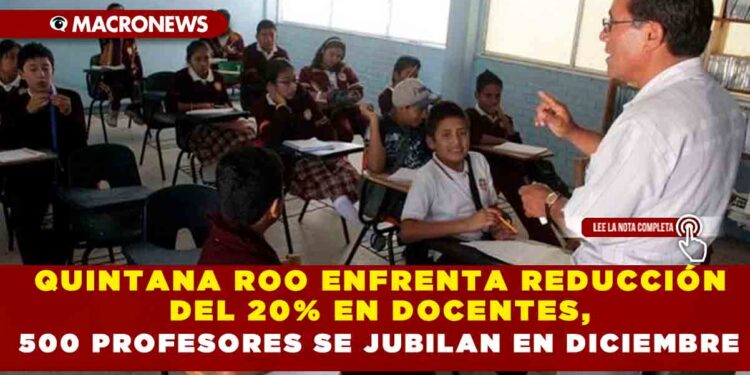 QUINTANA ROO ENFRENTA REDUCCIÓN DEL 20% EN DOCENTES, 500 PROFESORES SE JUBILAN EN DICIEMBRE