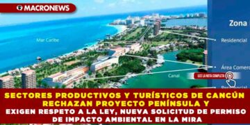 SECTORES PRODUCTIVOS Y TURÍSTICOS DE CANCÚN RECHAZAN PROYECTO PENÍNSULA Y EXIGEN RESPETO A LA LEY, NUEVA SOLICITUD DE PERMISO DE IMPACTO AMBIENTAL EN LA MIRA