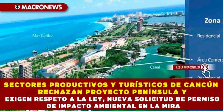 SECTORES PRODUCTIVOS Y TURÍSTICOS DE CANCÚN RECHAZAN PROYECTO PENÍNSULA Y EXIGEN RESPETO A LA LEY, NUEVA SOLICITUD DE PERMISO DE IMPACTO AMBIENTAL EN LA MIRA