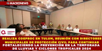 REALIZA COEPROC EN TULUM, REUNIÓN CON DIRECTORES MUNICIPALES DE PROTECCIÓN CIVIL PARA CONTINUAR FORTALECIENDO LA PREVENCIÓN EN LA TEMPORADA DE LLUVIAS Y CICLONES TROPICALES 2024
