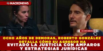 OCHO AÑOS DE DEMORAS, ROBERTO GONZÁLEZ DETALLA CÓMO SU AGRESOR HA EVITADO LA JUSTICIA CON AMPAROS Y ESTRATEGIAS JURÍDICAS