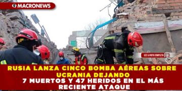 RUSIA LANZA CINCO BOMBA AÉREAS SOBRE UCRANIA DEJANDO 7 MUERTOS Y 47 HERIDOS EN EL MÁS RECIENTE ATAQUE