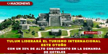 TULUM LIDERARÁ EL TURISMO INTERNACIONAL ESTE OTOÑO CON UN 35% DE ALTO CRECIMIENTO EN LA DEMANDA DE HOTELES