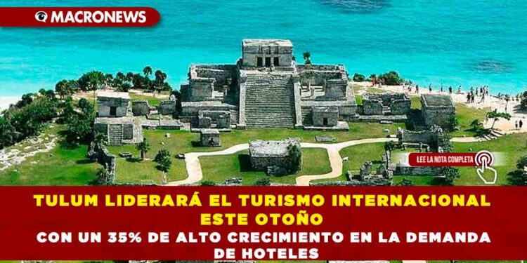 TULUM LIDERARÁ EL TURISMO INTERNACIONAL ESTE OTOÑO CON UN 35% DE ALTO CRECIMIENTO EN LA DEMANDA DE HOTELES