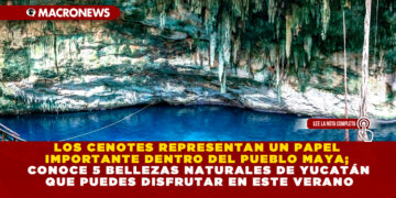 LOS CENOTES REPRESENTAN UN PAPEL IMPORTANTE DENTRO DEL PUEBLO MAYA; CONOCE 5 BELLEZAS NATURALES DE YUCATÁN QUE PUEDES DISFRUTAR EN ESTE VERANO