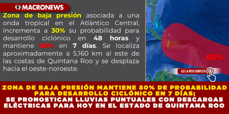 ZONA DE BAJA PRESIÓN MANTIENE 80% DE PROBABILIDAD PARA DESARROLLO CICLÓNICO EN 7 DÍAS; SE PRONOSTICAN LLUVIAS PUNTUALES CON DESCARGAS ELÉCTRICAS PARA HOY EN EL ESTADO DE QUINTANA ROO