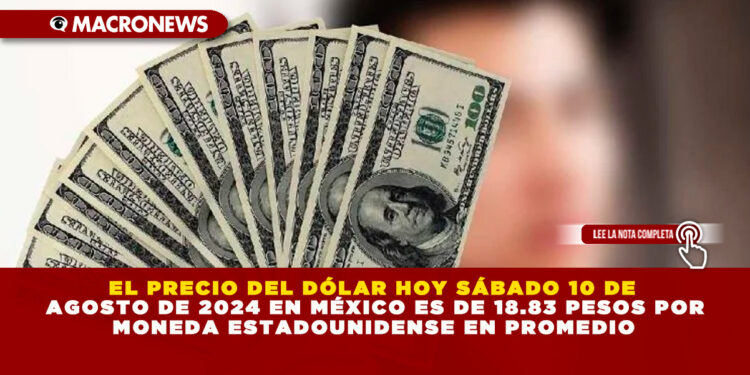 EL PRECIO DEL DÓLAR HOY SÁBADO 10 DE AGOSTO DE 2024 EN MÉXICO ES DE 18.83 PESOS POR MONEDA ESTADOUNIDENSE EN PROMEDIO